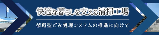 快適な暮らしを支える清掃工場 循環型ごみ処理システムの推進に向けて