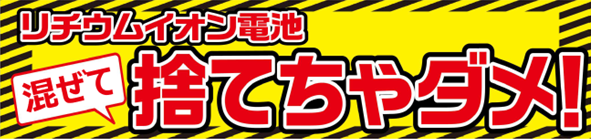 リチウムイオン電池混ぜて捨てちゃダメ!