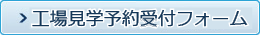 工場見学予約受付フォームボタン