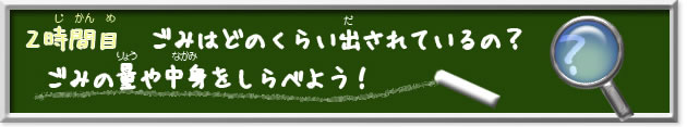 2時間目ごみはどのくらい出されているの？ごみの量や中身をしらべよう！