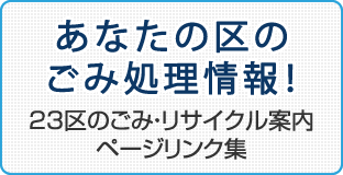 あなたの区のごみ処理情報！ 23区のごみ・リサイクル案内ページリンク集